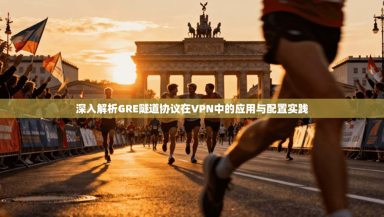 深入解析GRE隧道协议在VPN中的应用与配置实践
