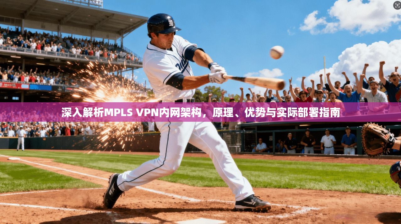 深入解析MPLS VPN内网架构，原理、优势与实际部署指南