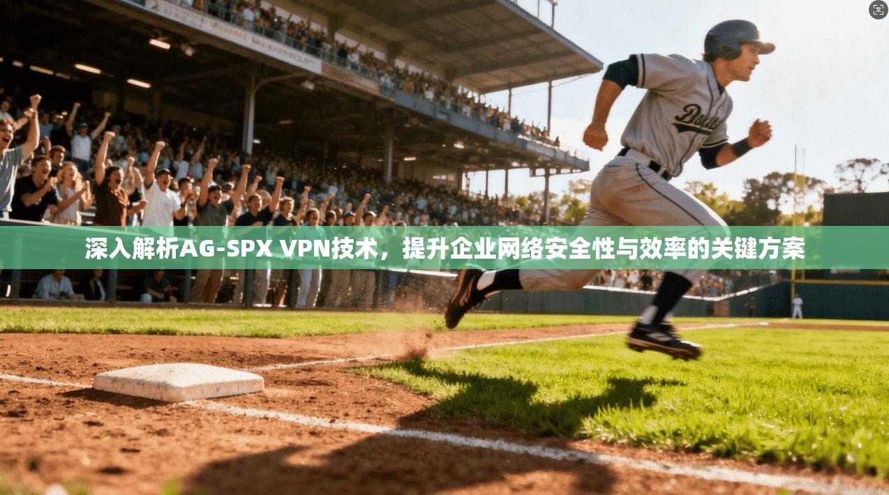 深入解析AG-SPX VPN技术，提升企业网络安全性与效率的关键方案