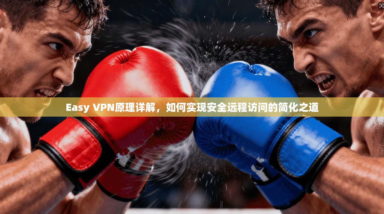 Easy VPN原理详解，如何实现安全远程访问的简化之道