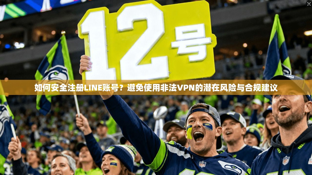 如何安全注册LINE账号？避免使用非法VPN的潜在风险与合规建议