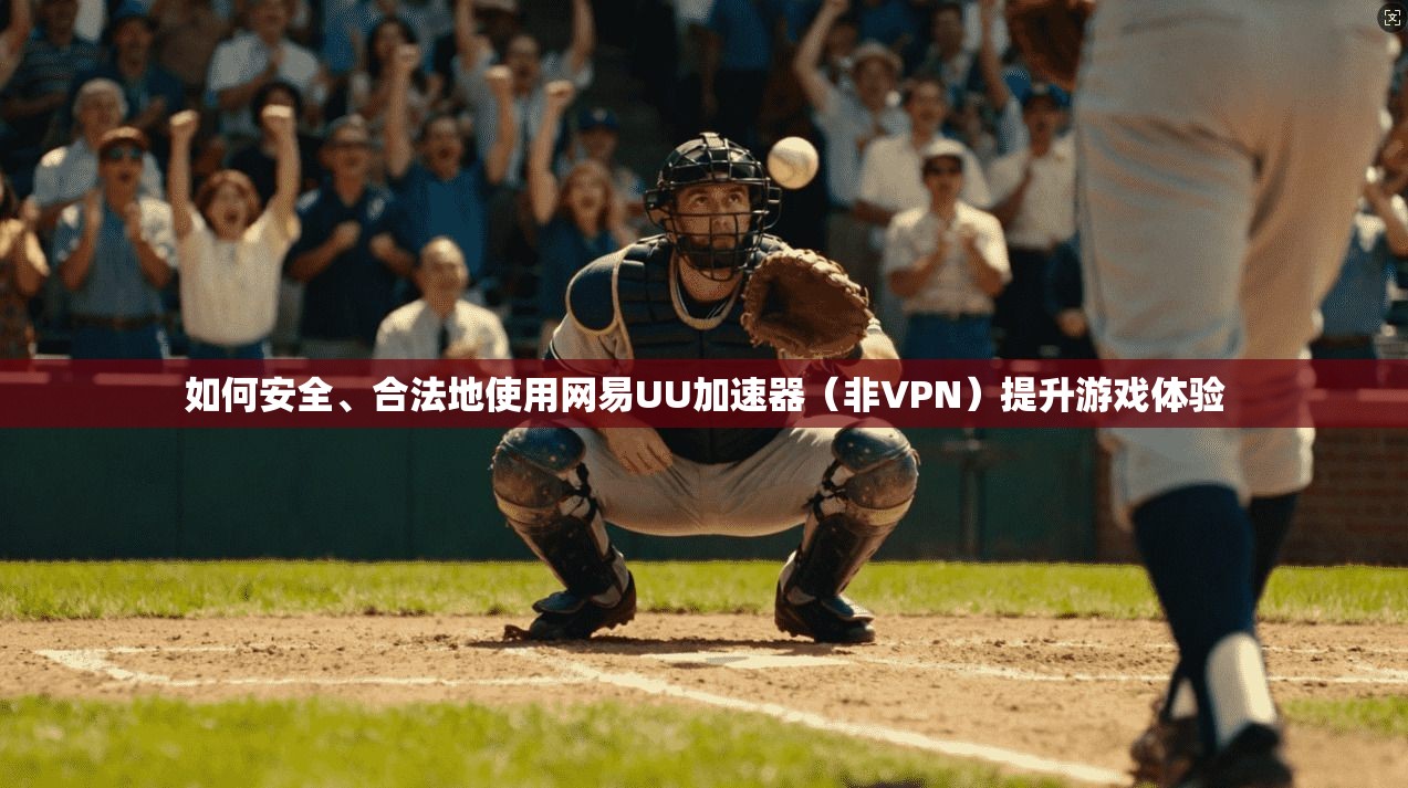如何安全、合法地使用网易UU加速器（非VPN）提升游戏体验