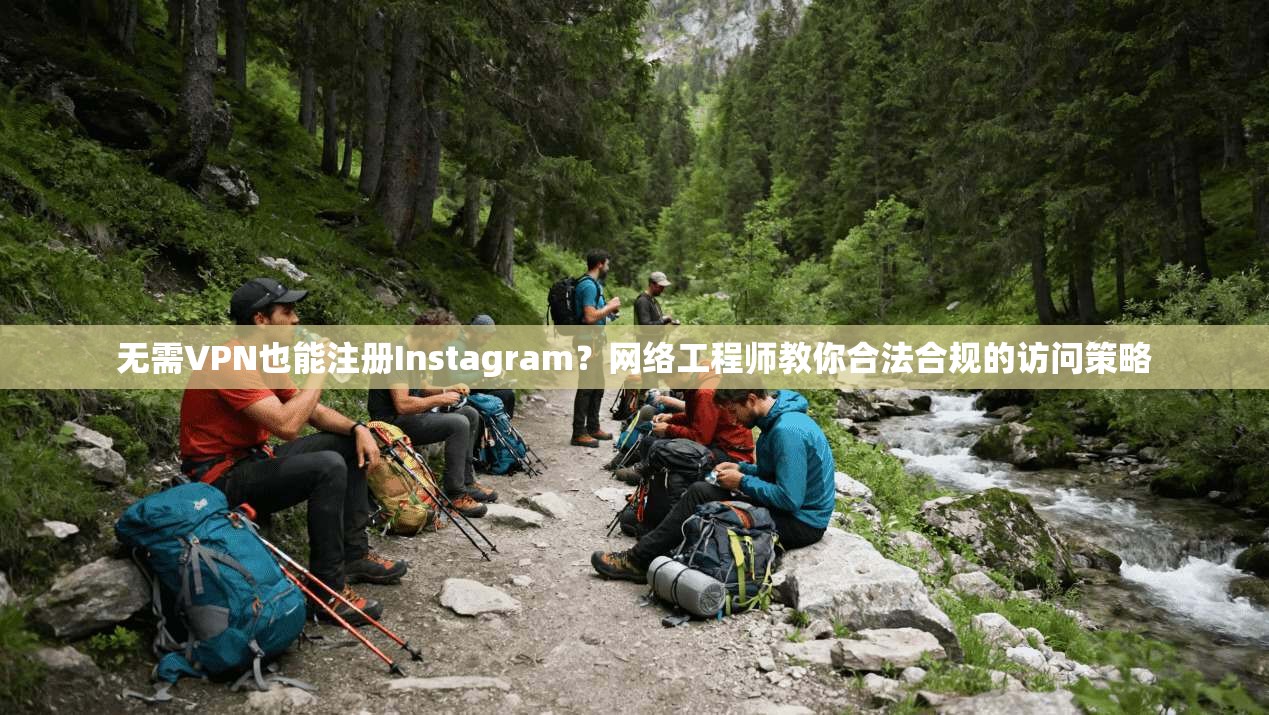 无需VPN也能注册Instagram？网络工程师教你合法合规的访问策略