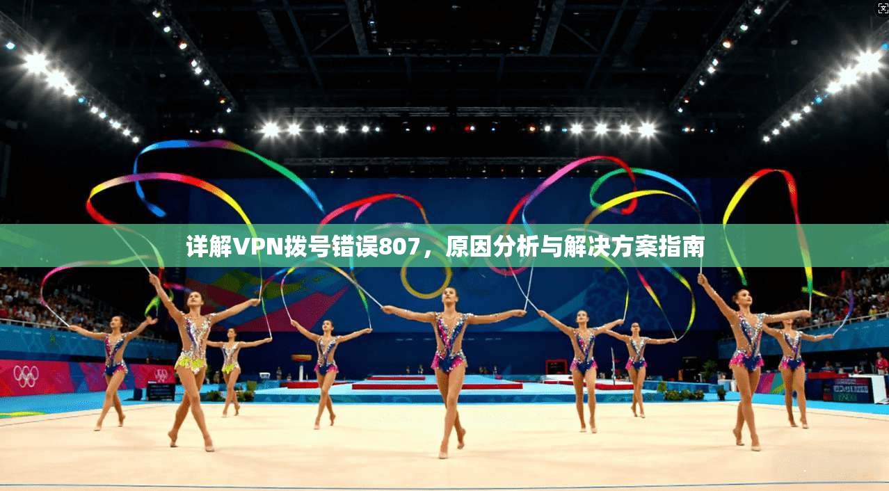 详解VPN拨号错误807，原因分析与解决方案指南
