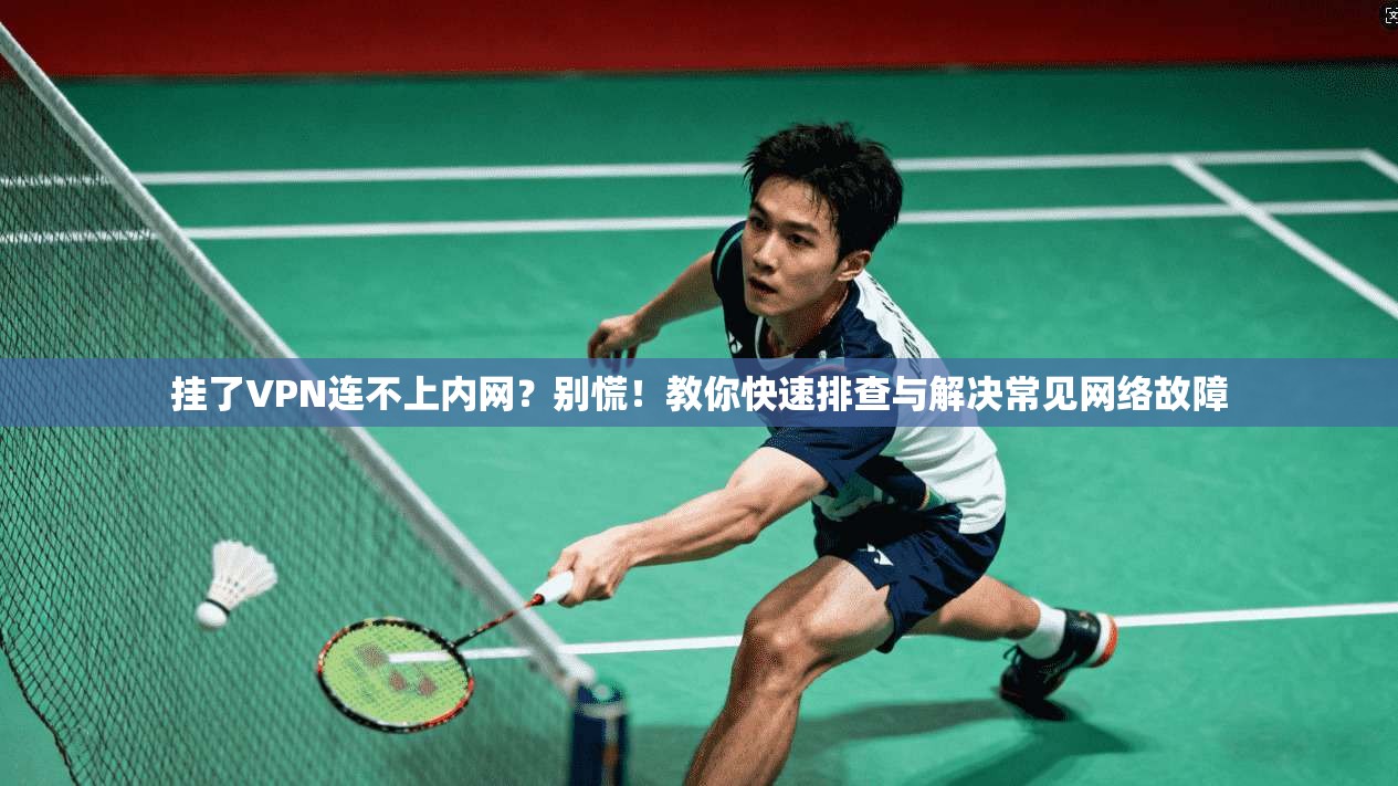 挂了VPN连不上内网？别慌！教你快速排查与解决常见网络故障