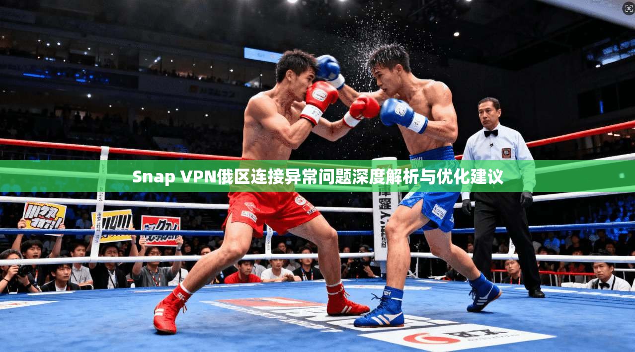 Snap VPN俄区连接异常问题深度解析与优化建议