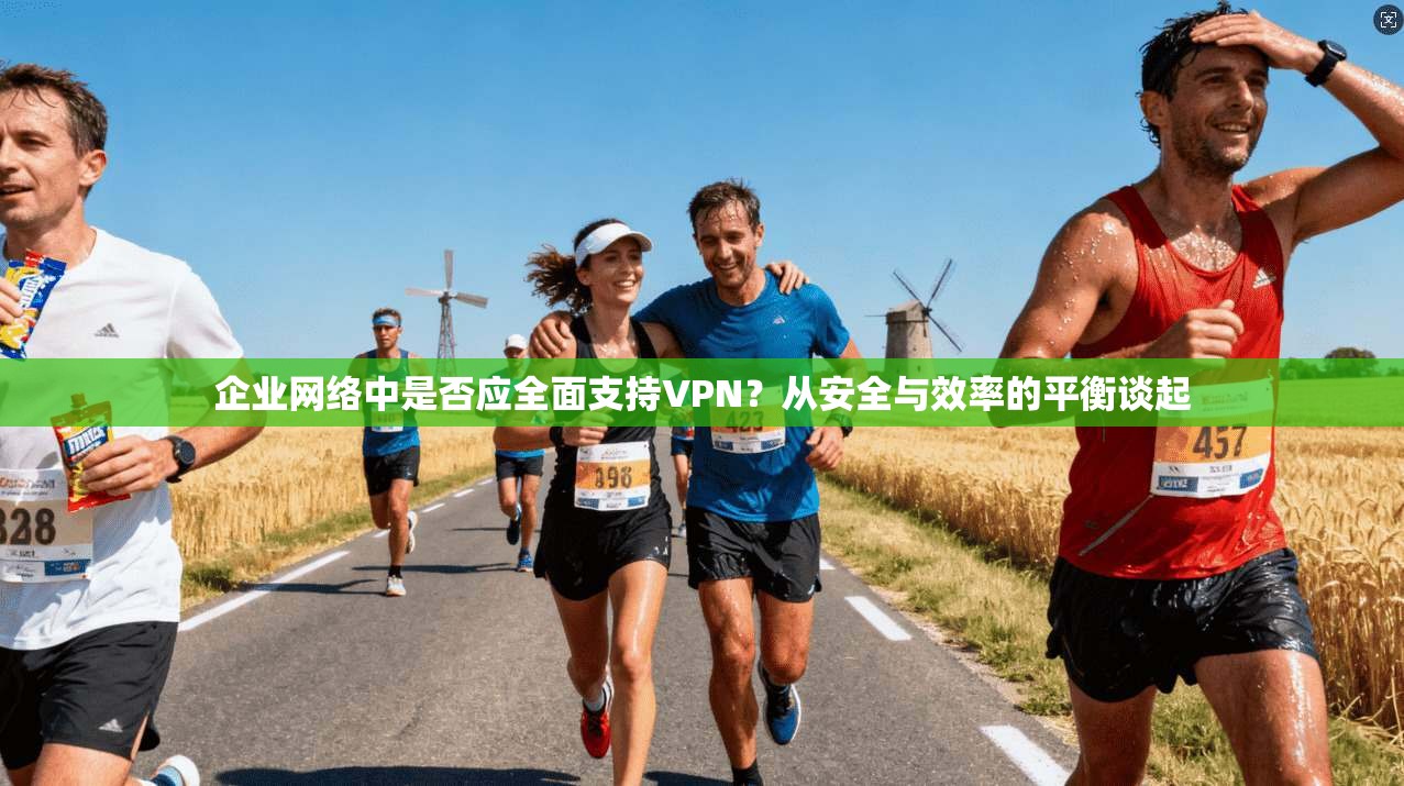 企业网络中是否应全面支持VPN？从安全与效率的平衡谈起