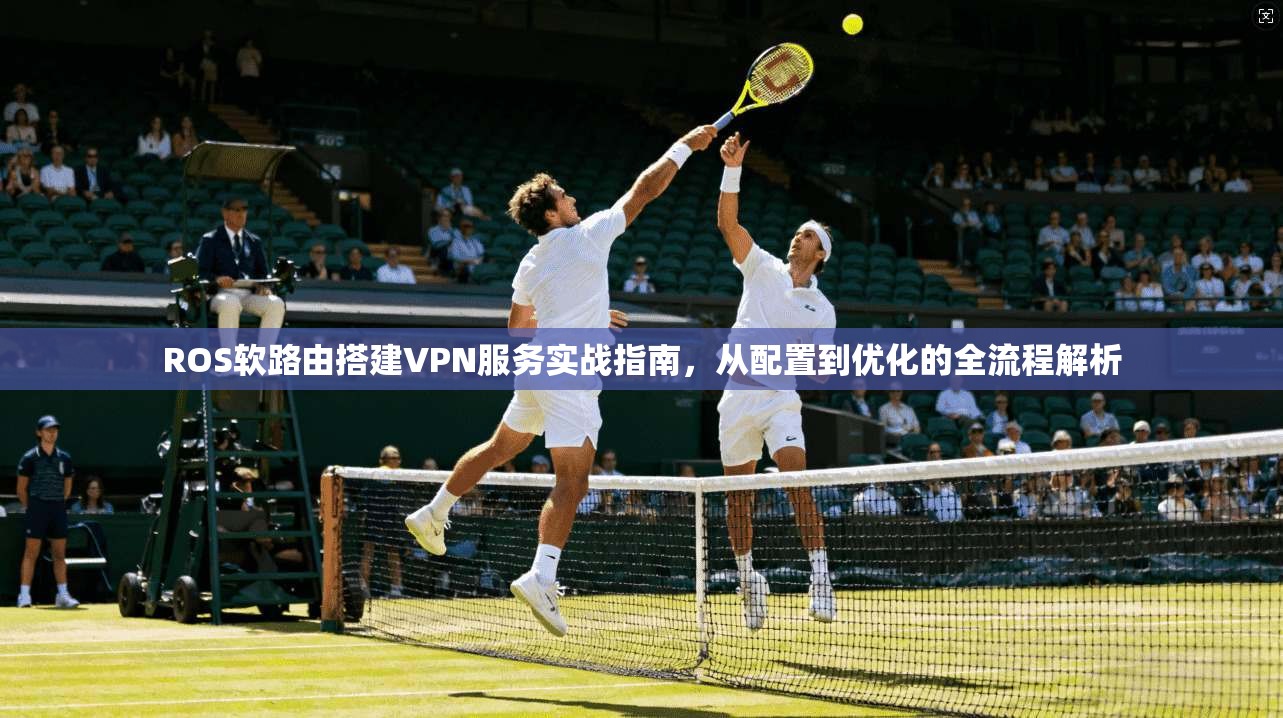ROS软路由搭建VPN服务实战指南，从配置到优化的全流程解析