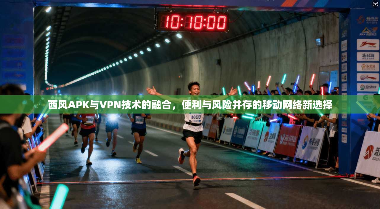 西风APK与VPN技术的融合，便利与风险并存的移动网络新选择