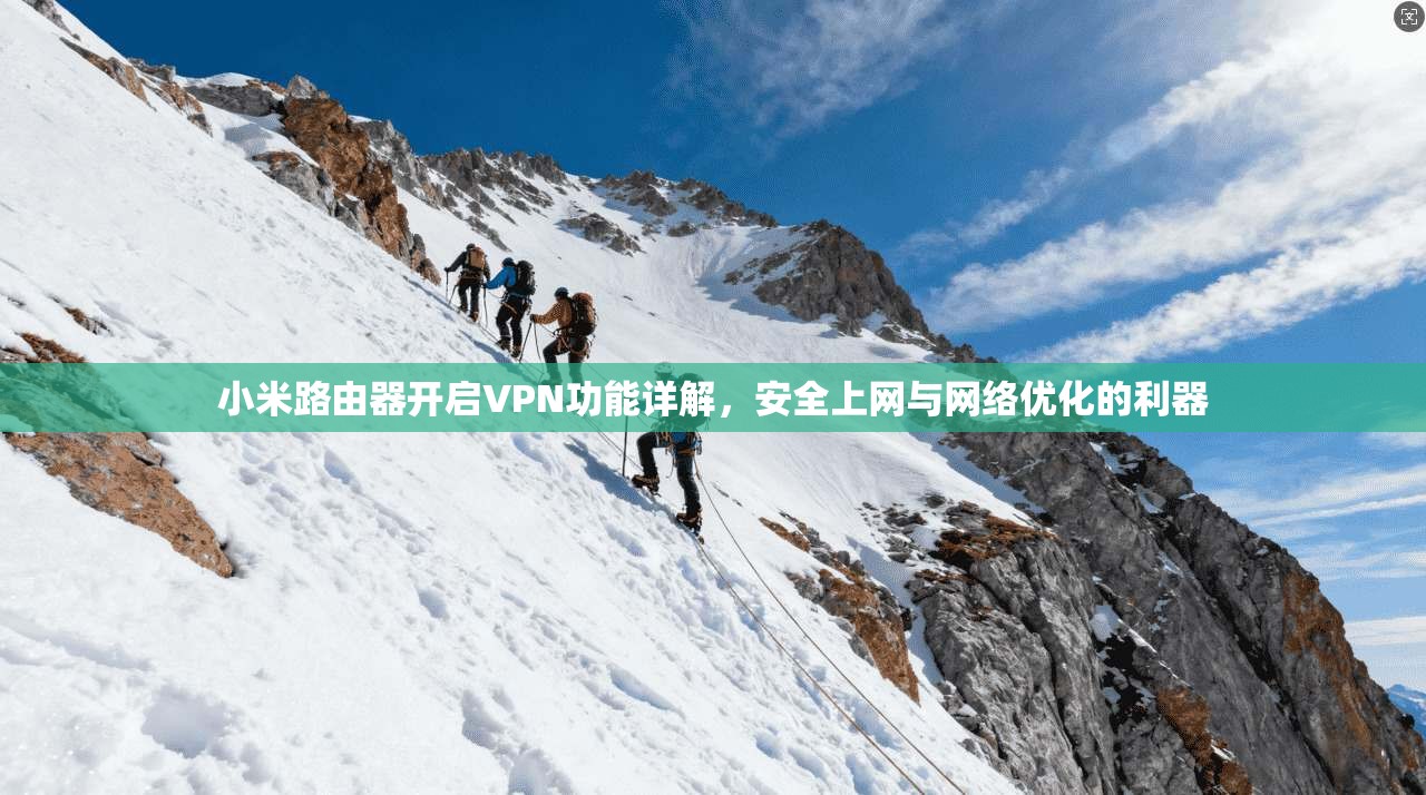 小米路由器开启VPN功能详解，安全上网与网络优化的利器