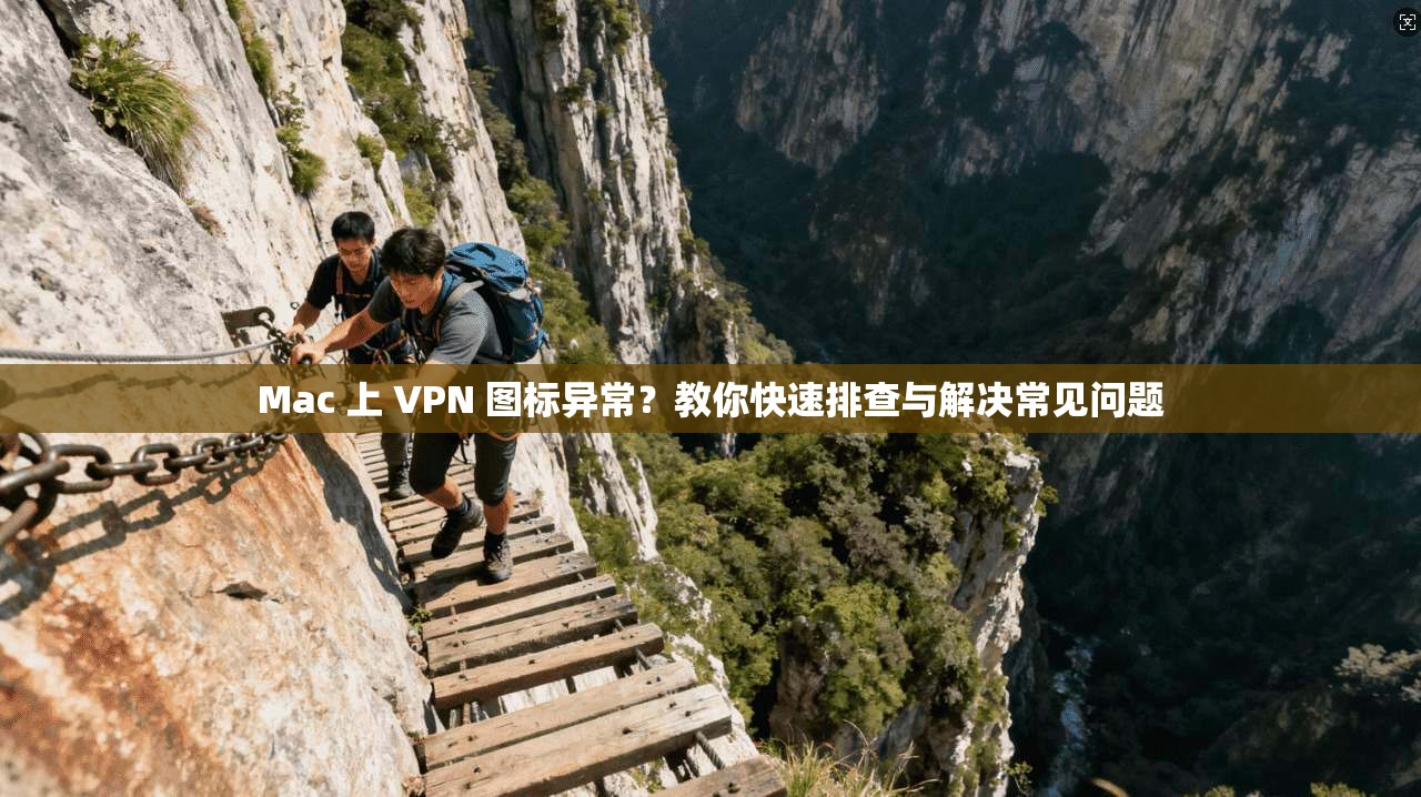 Mac 上 VPN 图标异常？教你快速排查与解决常见问题