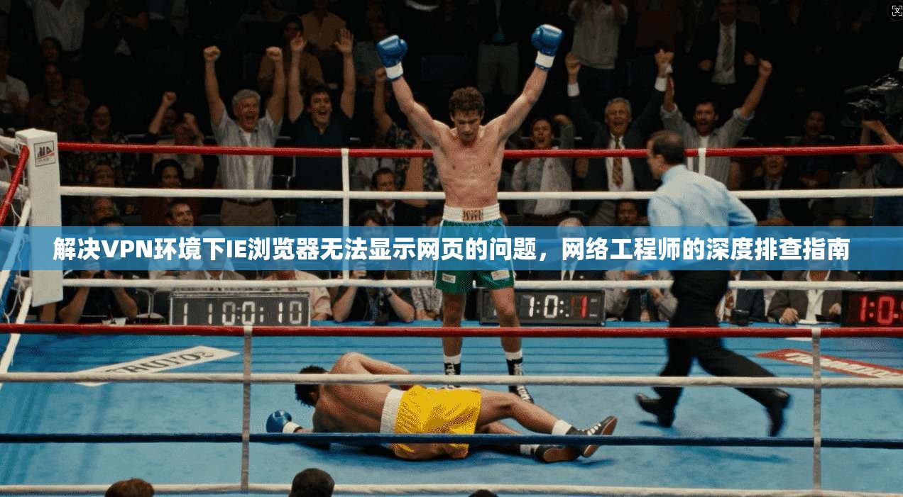 解决VPN环境下IE浏览器无法显示网页的问题，网络工程师的深度排查指南