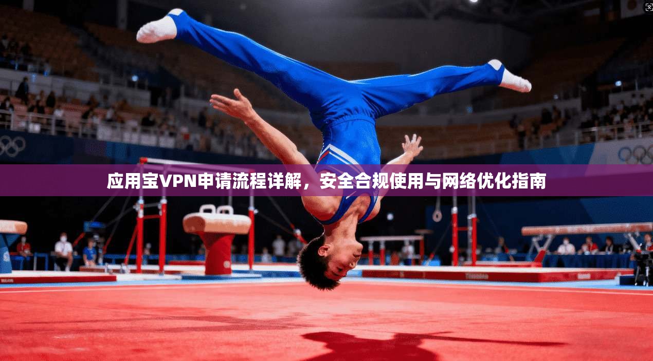 应用宝VPN申请流程详解，安全合规使用与网络优化指南