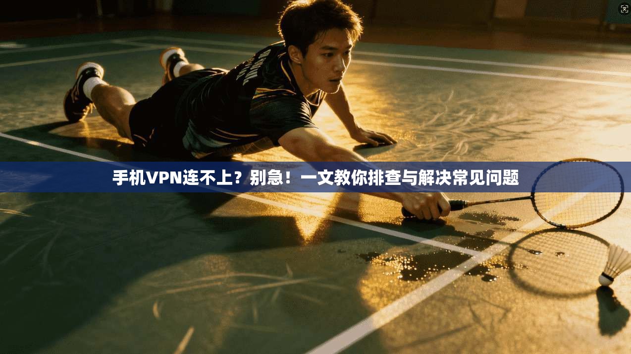 手机VPN连不上？别急！一文教你排查与解决常见问题