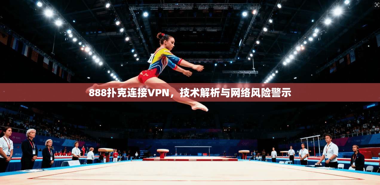 888扑克连接VPN，技术解析与网络风险警示