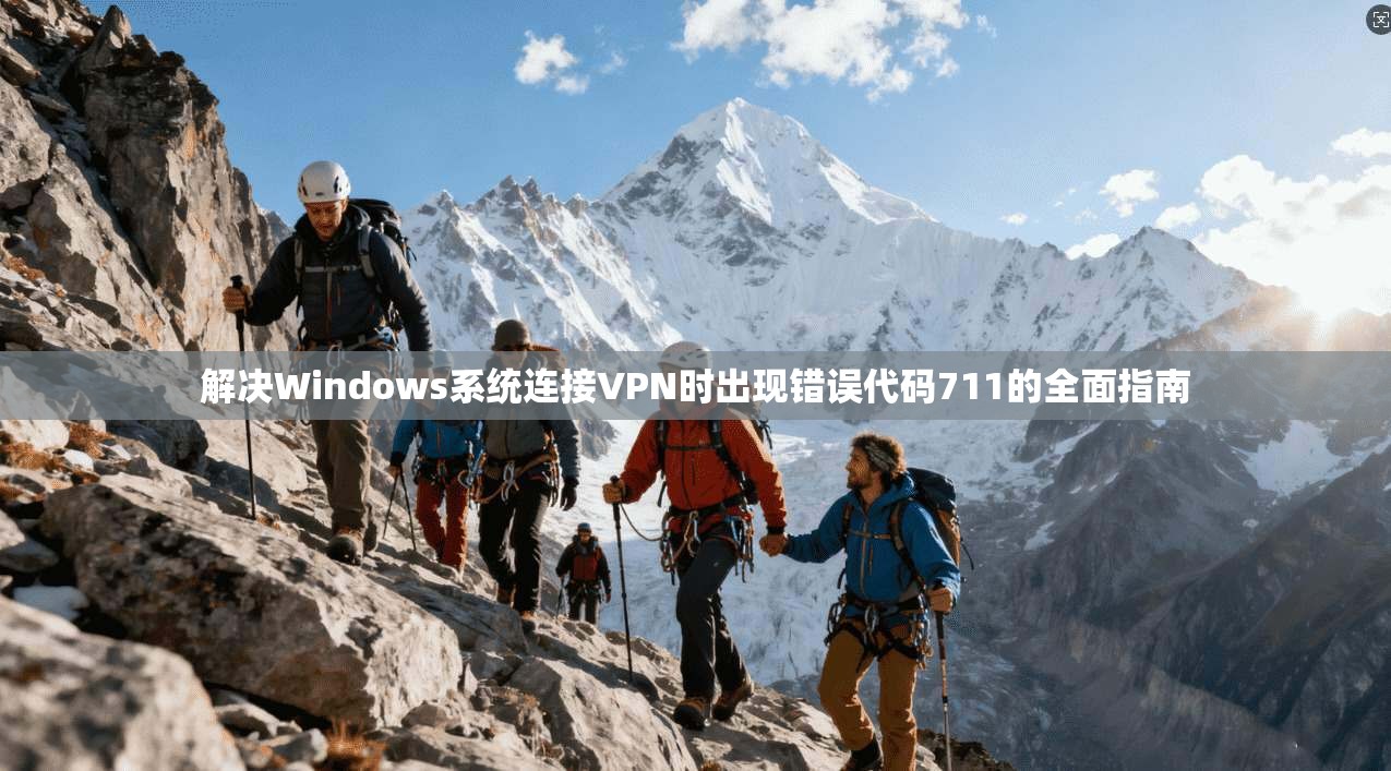解决Windows系统连接VPN时出现错误代码711的全面指南