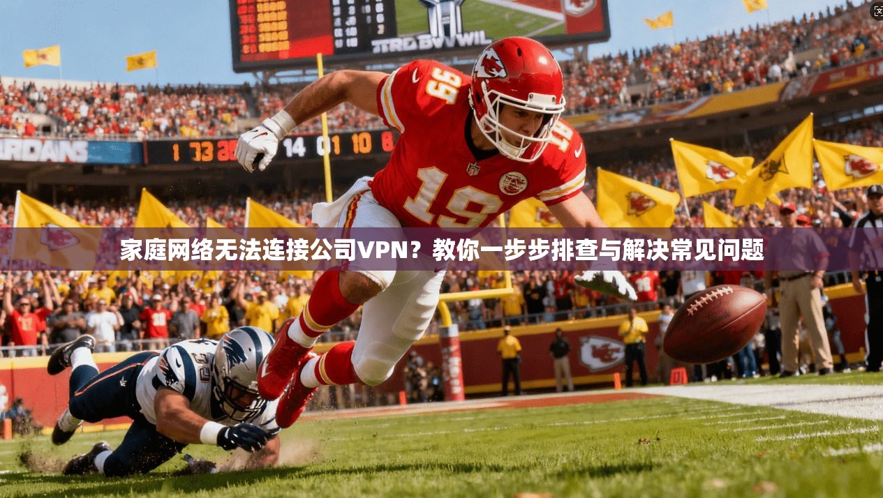 家庭网络无法连接公司VPN？教你一步步排查与解决常见问题