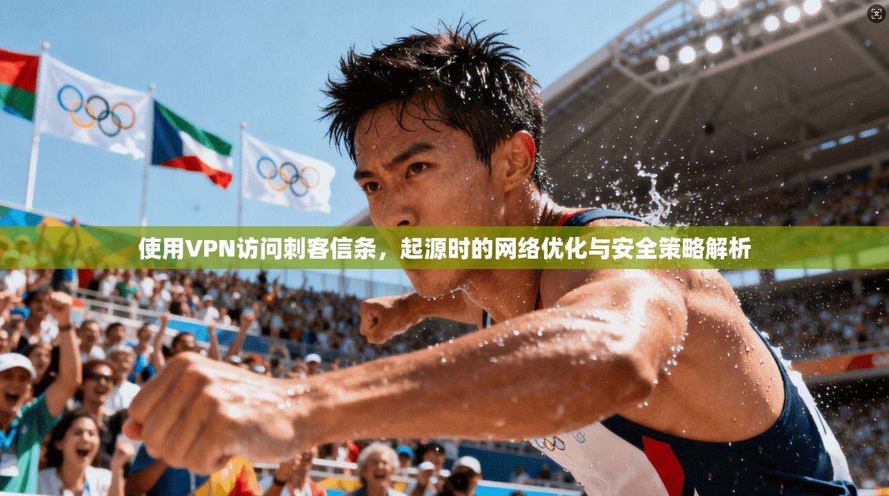 使用VPN访问刺客信条，起源时的网络优化与安全策略解析