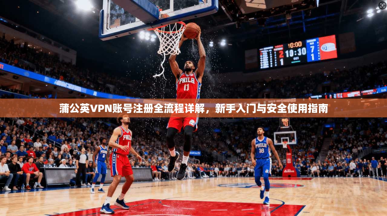 蒲公英VPN账号注册全流程详解，新手入门与安全使用指南