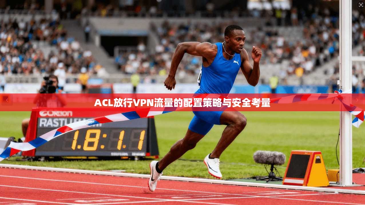 ACL放行VPN流量的配置策略与安全考量