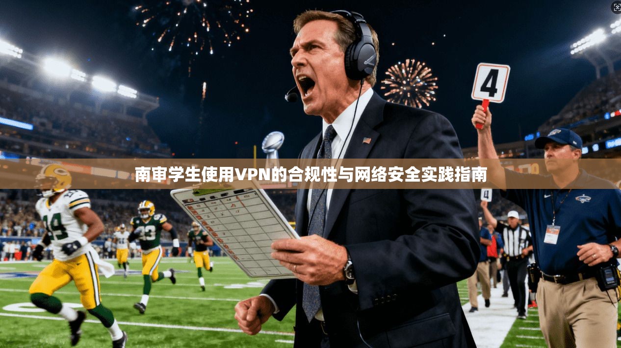 南审学生使用VPN的合规性与网络安全实践指南