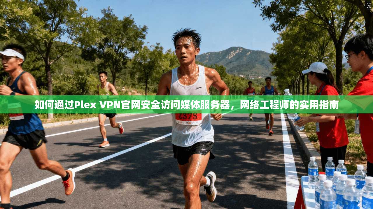 如何通过Plex VPN官网安全访问媒体服务器，网络工程师的实用指南