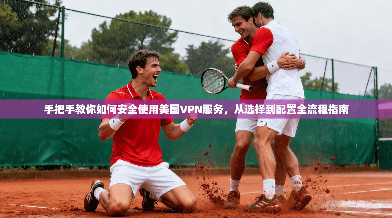 手把手教你如何安全使用美国VPN服务，从选择到配置全流程指南