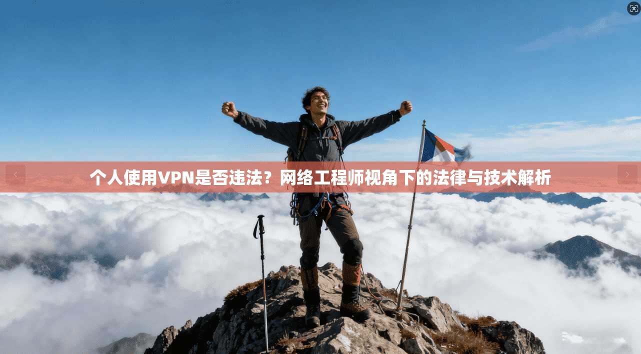 个人使用VPN是否违法？网络工程师视角下的法律与技术解析