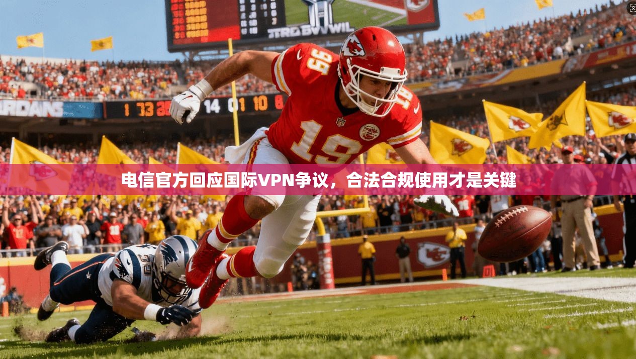 电信官方回应国际VPN争议，合法合规使用才是关键