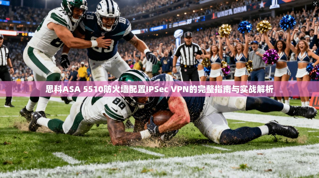 思科ASA 5510防火墙配置IPSec VPN的完整指南与实战解析