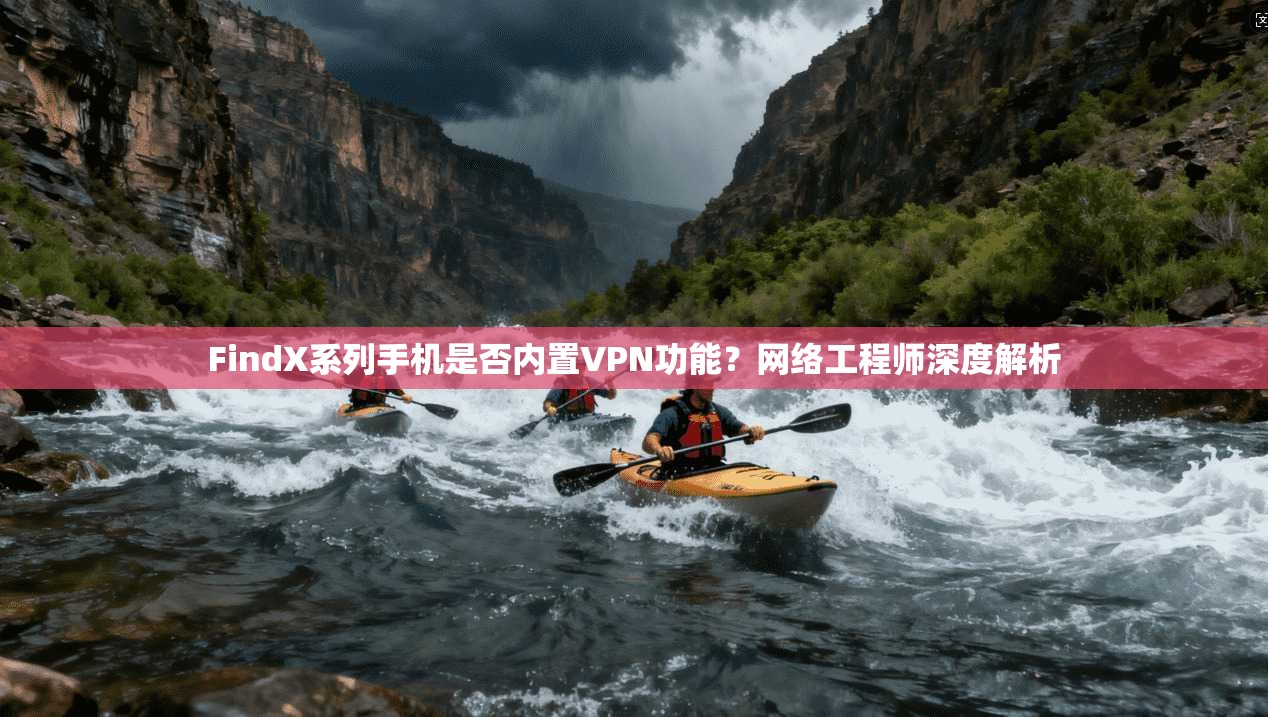 FindX系列手机是否内置VPN功能？网络工程师深度解析