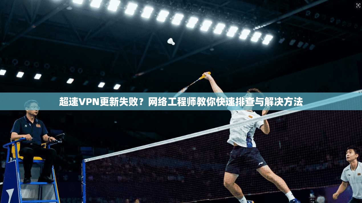 超速VPN更新失败？网络工程师教你快速排查与解决方法
