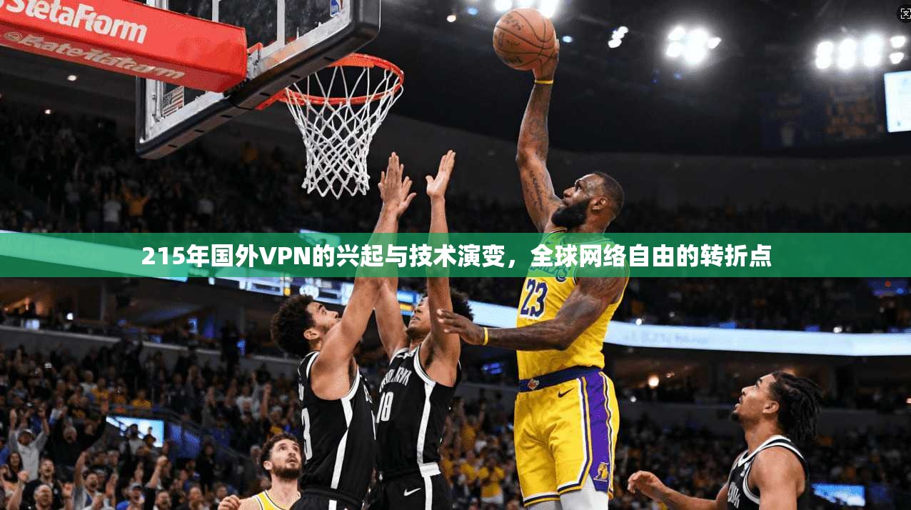 215年国外VPN的兴起与技术演变，全球网络自由的转折点