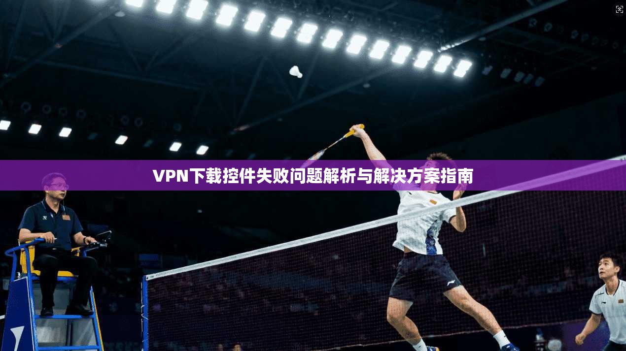VPN下载控件失败问题解析与解决方案指南
