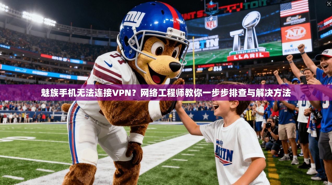 魅族手机无法连接VPN？网络工程师教你一步步排查与解决方法
