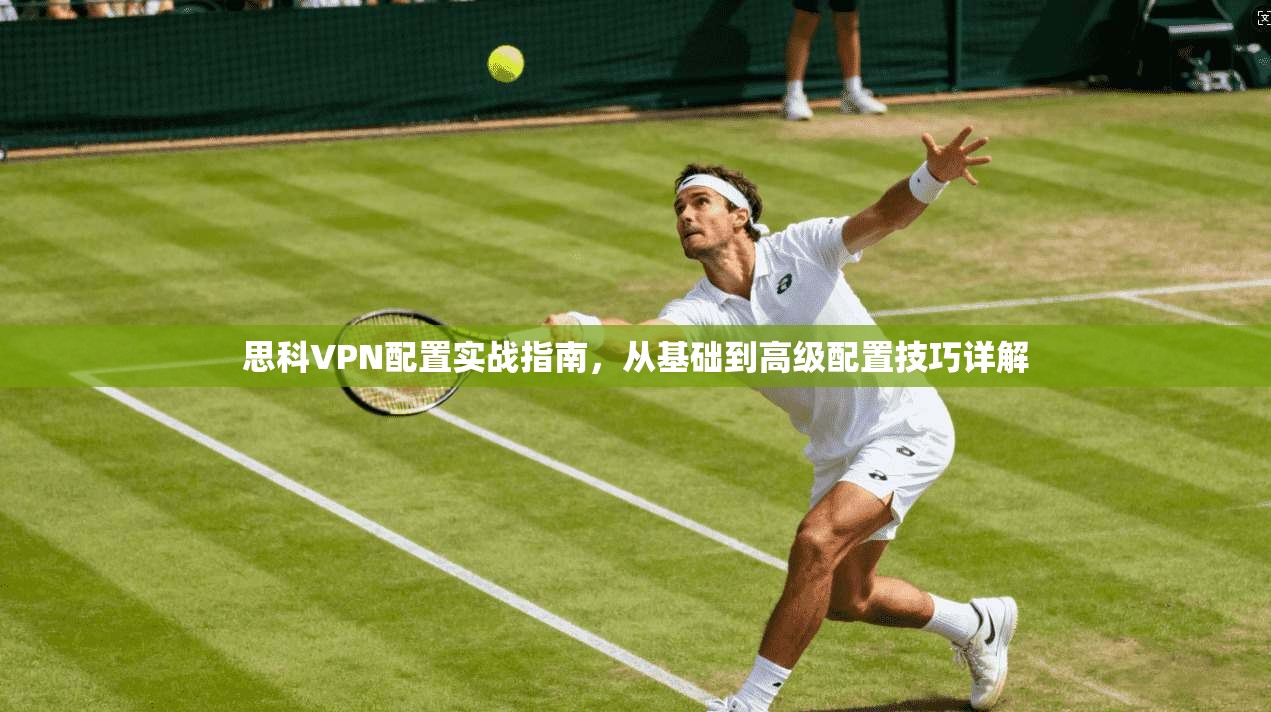 思科VPN配置实战指南，从基础到高级配置技巧详解