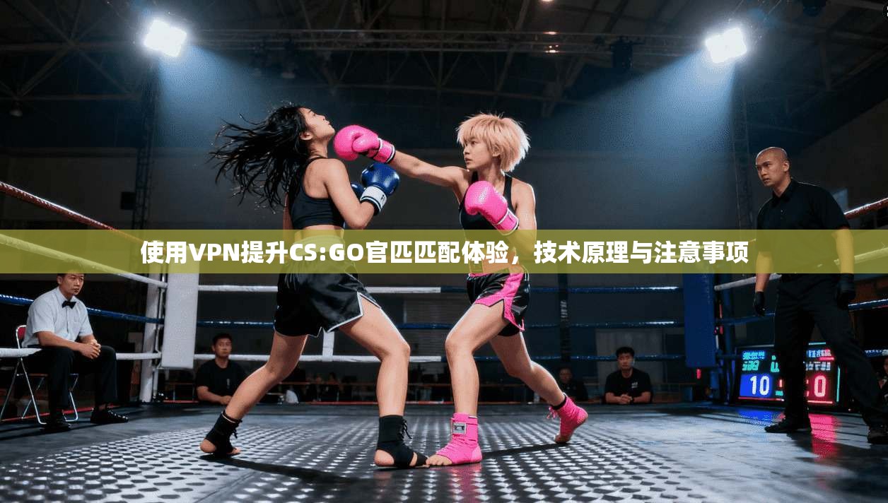 使用VPN提升CS:GO官匹匹配体验，技术原理与注意事项