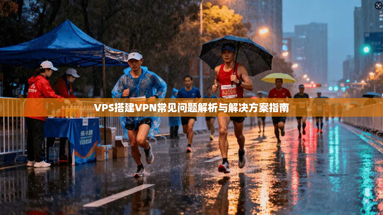 VPS搭建VPN常见问题解析与解决方案指南