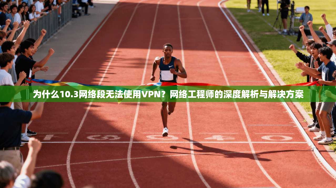 为什么10.3网络段无法使用VPN？网络工程师的深度解析与解决方案