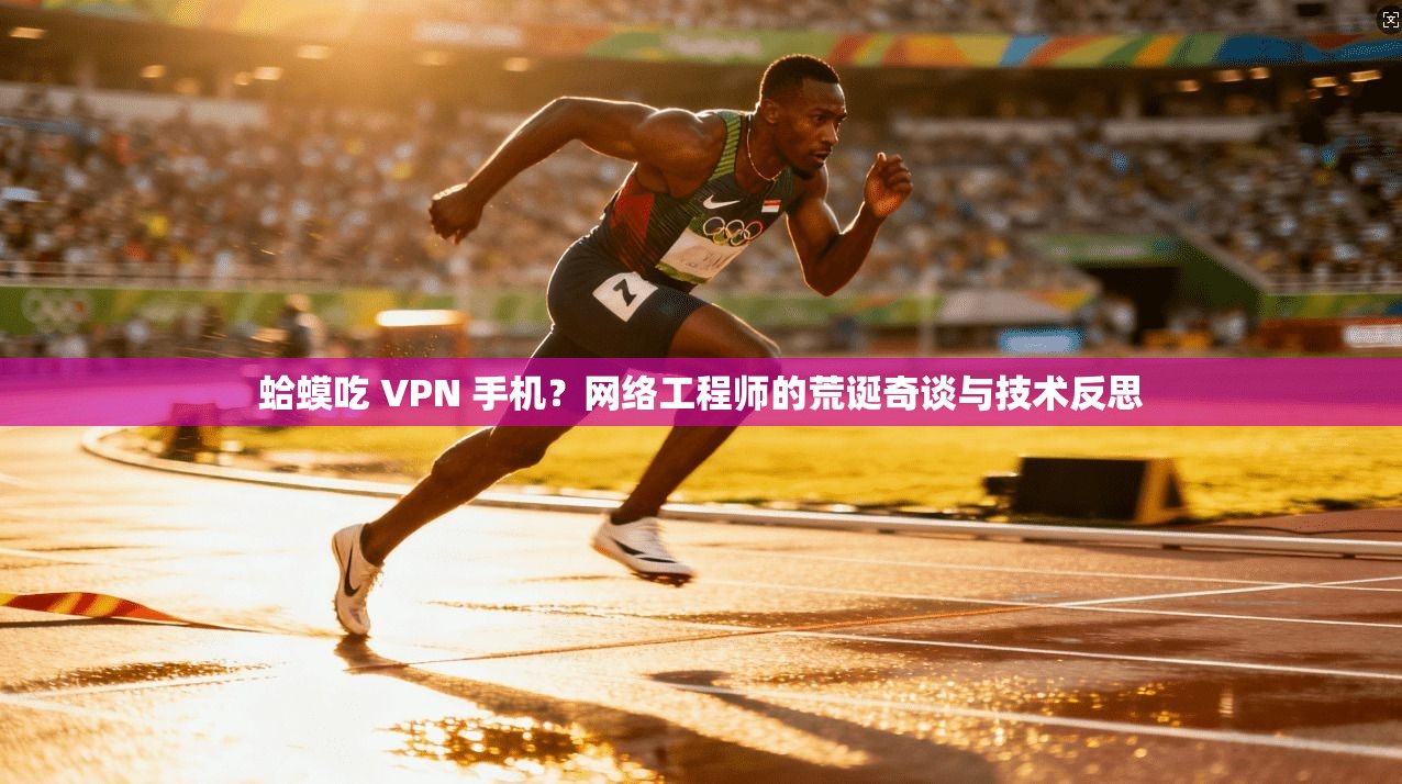 蛤蟆吃 VPN 手机？网络工程师的荒诞奇谈与技术反思