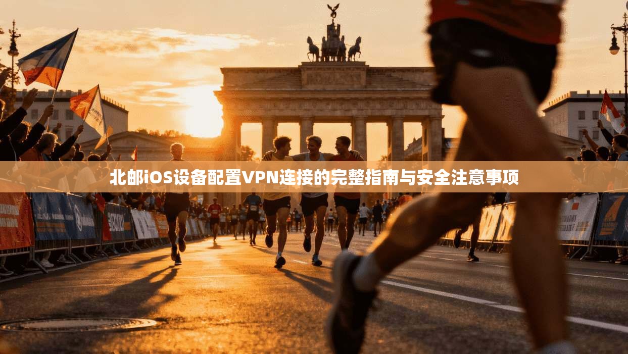 北邮iOS设备配置VPN连接的完整指南与安全注意事项