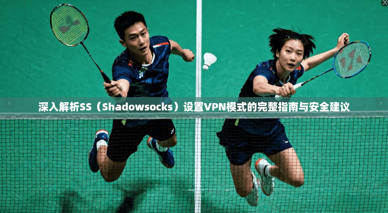 深入解析SS（Shadowsocks）设置VPN模式的完整指南与安全建议