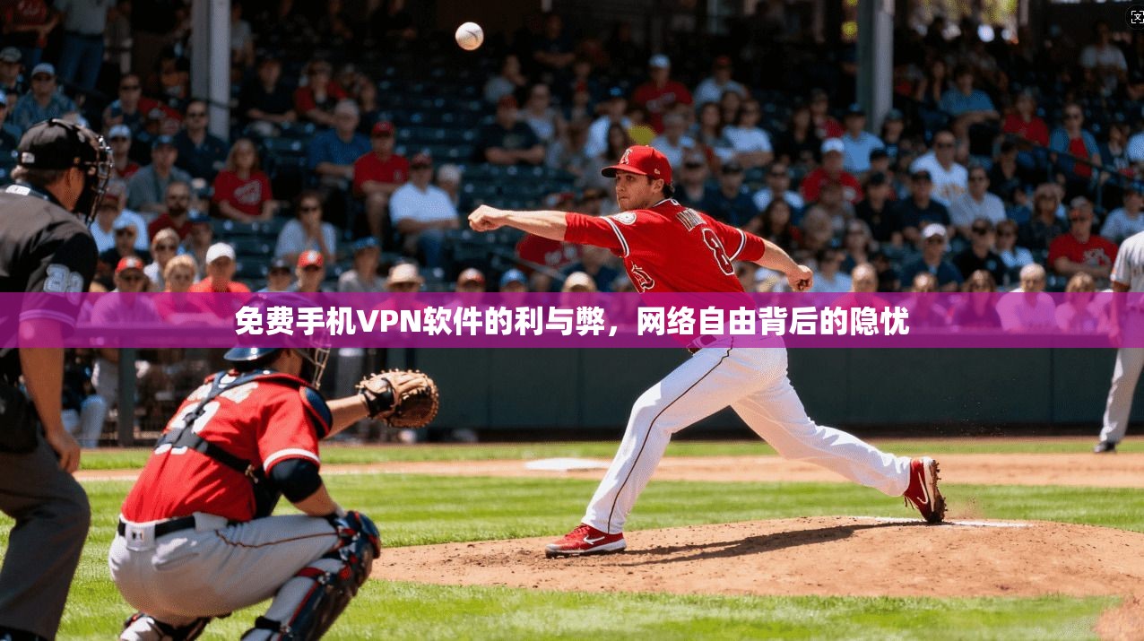 免费手机VPN软件的利与弊，网络自由背后的隐忧