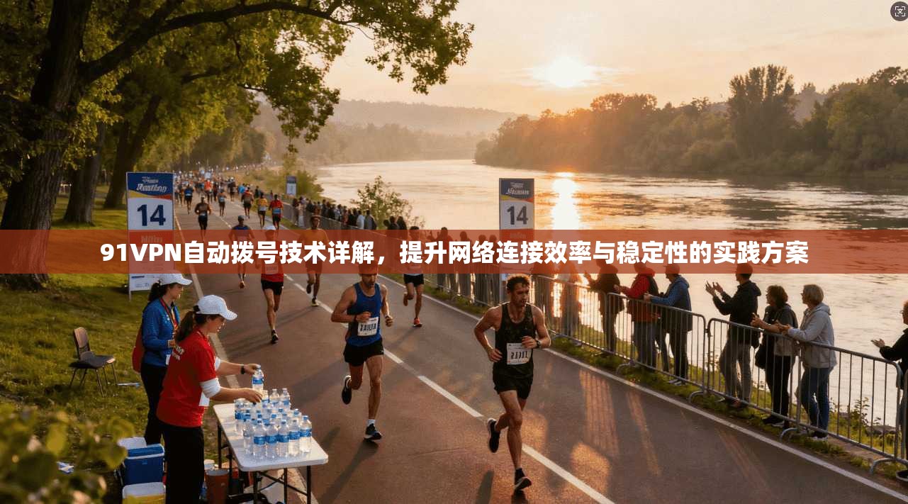 91VPN自动拨号技术详解，提升网络连接效率与稳定性的实践方案