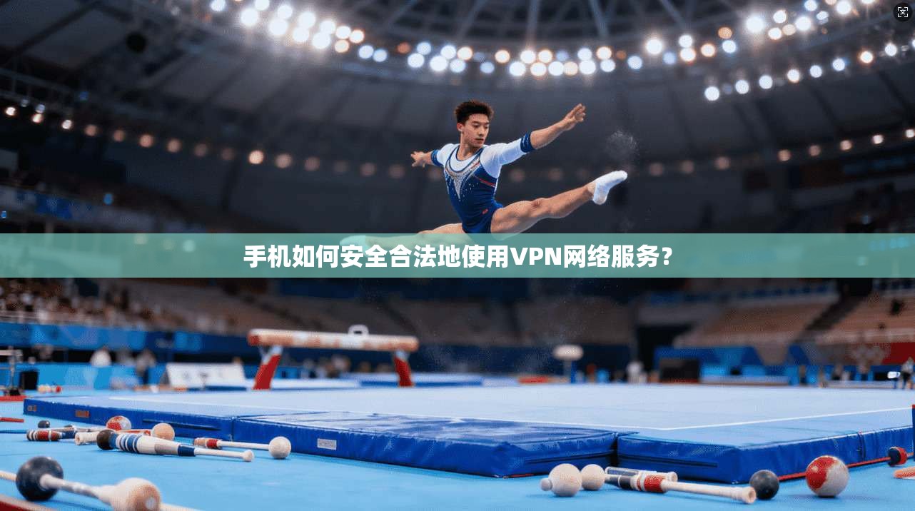 手机如何安全合法地使用VPN网络服务？