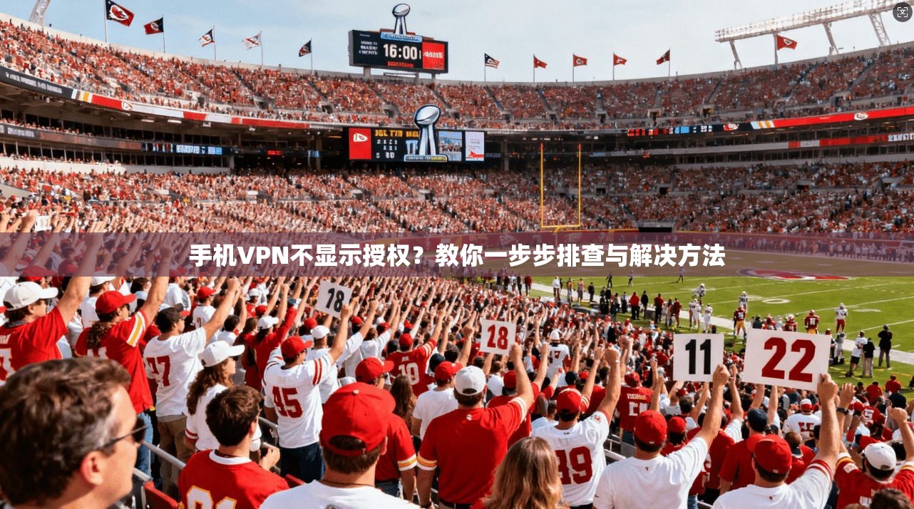 手机VPN不显示授权？教你一步步排查与解决方法