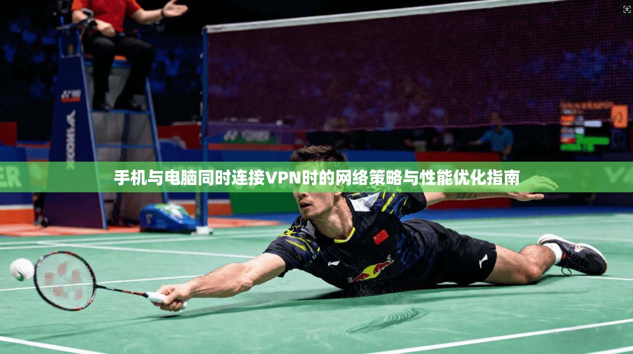 手机与电脑同时连接VPN时的网络策略与性能优化指南