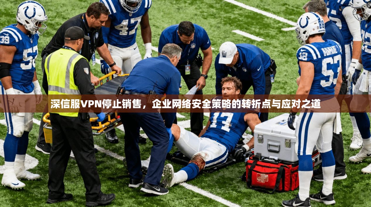 深信服VPN停止销售，企业网络安全策略的转折点与应对之道
