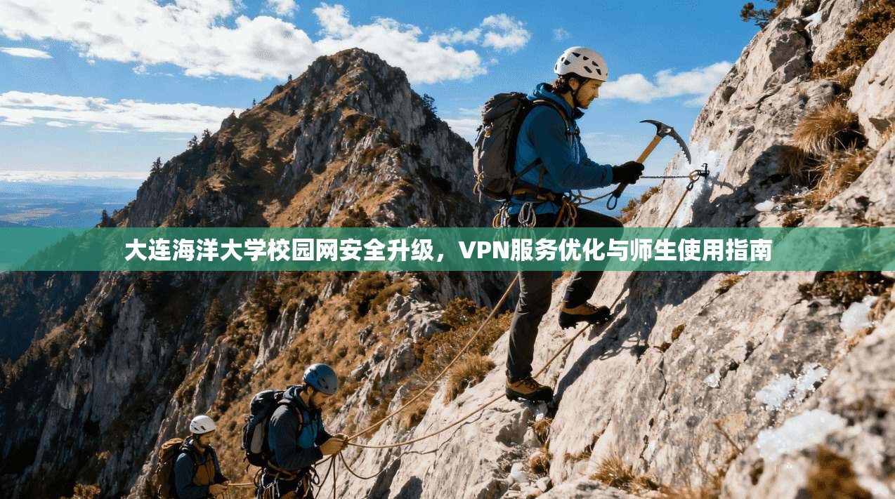 大连海洋大学校园网安全升级，VPN服务优化与师生使用指南