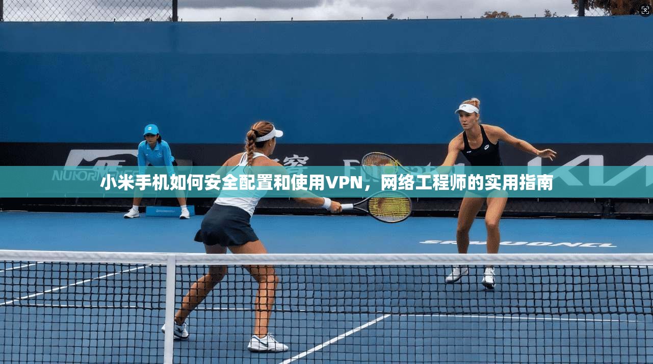 小米手机如何安全配置和使用VPN，网络工程师的实用指南